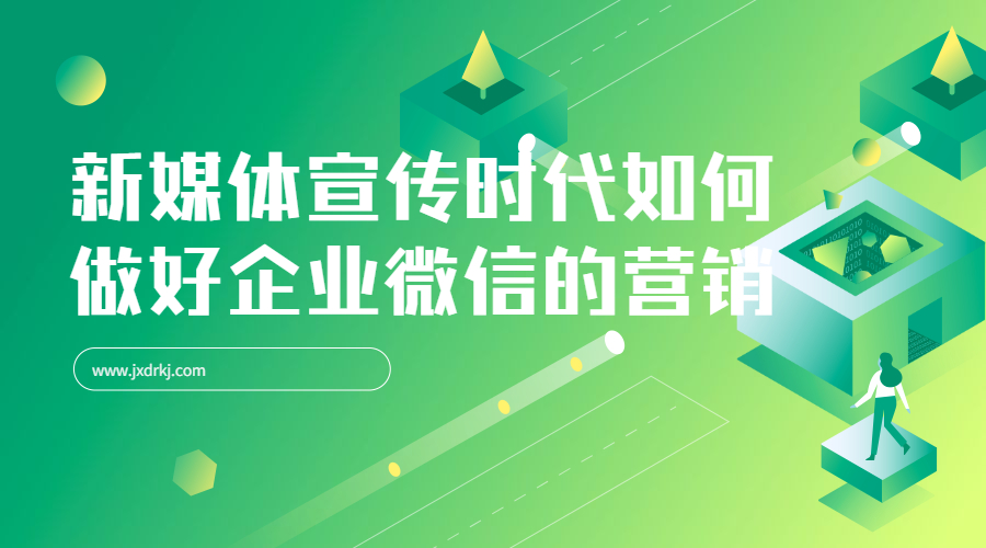新媒体宣传时代如何做好企业微信的营销