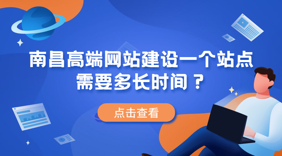 南昌高端网站建设一个站点需要多长时间？